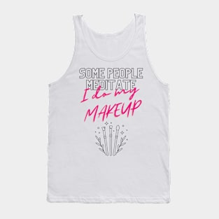 Some people meditate, I do my makeup Tank Top